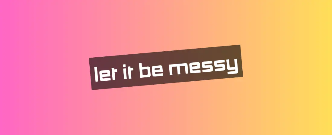 Let it be messy